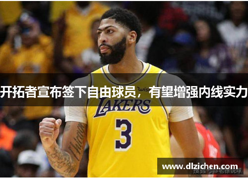 开拓者宣布签下自由球员，有望增强内线实力