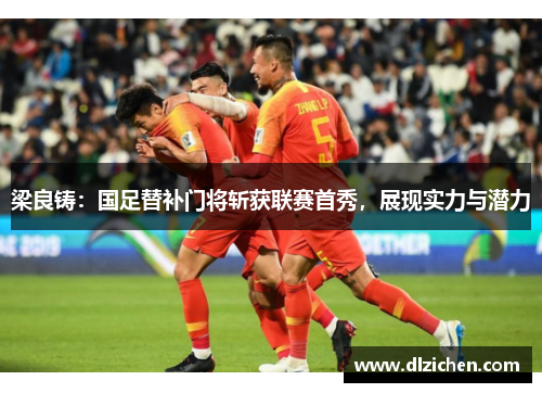梁良铸：国足替补门将斩获联赛首秀，展现实力与潜力