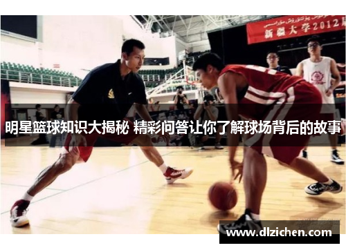 明星篮球知识大揭秘 精彩问答让你了解球场背后的故事