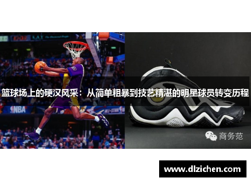 篮球场上的硬汉风采：从简单粗暴到技艺精湛的明星球员转变历程