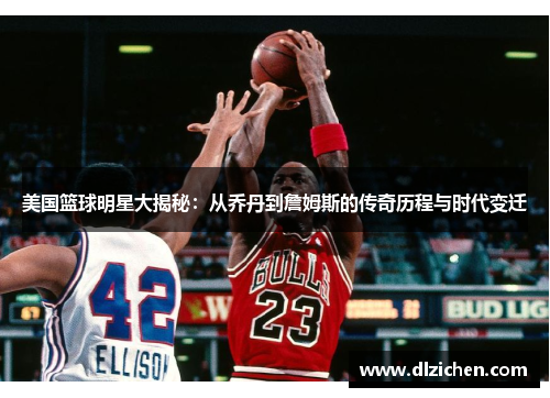 美国篮球明星大揭秘：从乔丹到詹姆斯的传奇历程与时代变迁