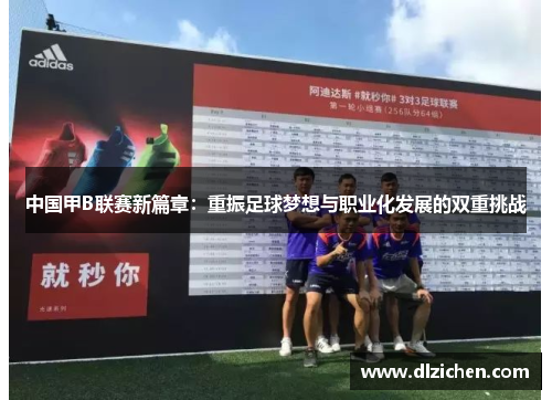 中国甲B联赛新篇章：重振足球梦想与职业化发展的双重挑战