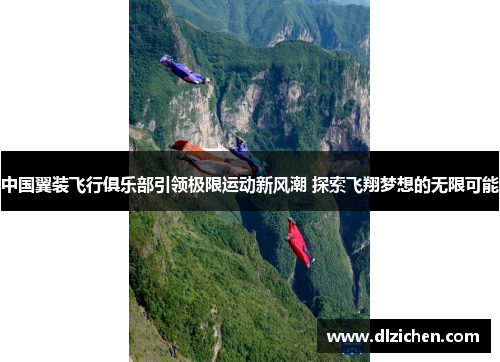 中国翼装飞行俱乐部引领极限运动新风潮 探索飞翔梦想的无限可能